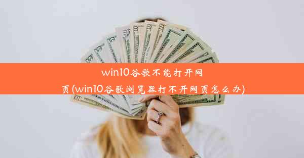 win10谷歌不能打开网页(win10谷歌浏览器打不开网页怎么办)