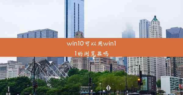 win10可以用win11的浏览器吗