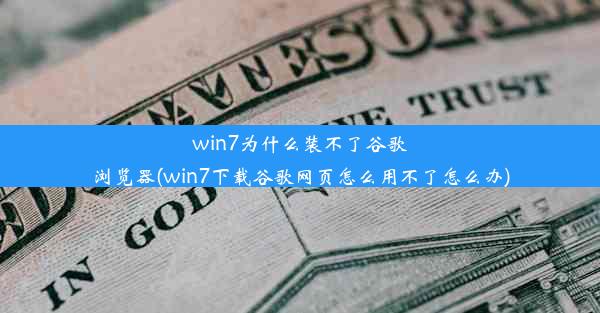 win7为什么装不了谷歌浏览器(win7下载谷歌网页怎么用不了怎么办)