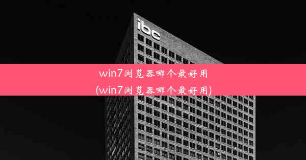 win7浏览器哪个最好用(win7浏览器哪个最好用)