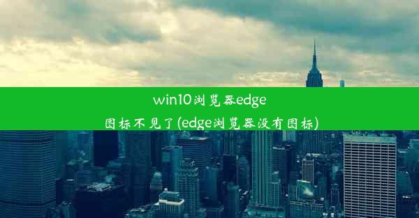 win10浏览器edge图标不见了(edge浏览器没有图标)