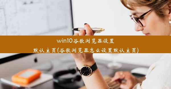 win10谷歌浏览器设置默认主页(谷歌浏览器怎么设置默认主页)