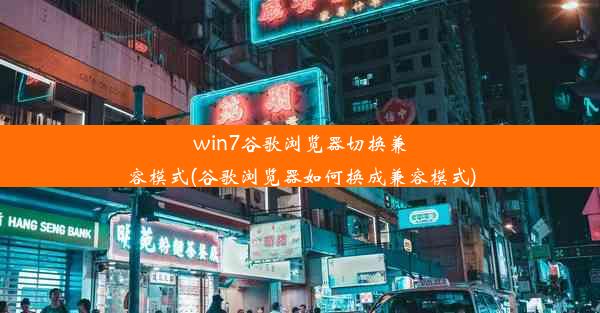 win7谷歌浏览器切换兼容模式(谷歌浏览器如何换成兼容模式)