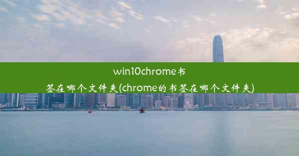 win10chrome书签在哪个文件夹(chrome的书签在哪个文件夹)