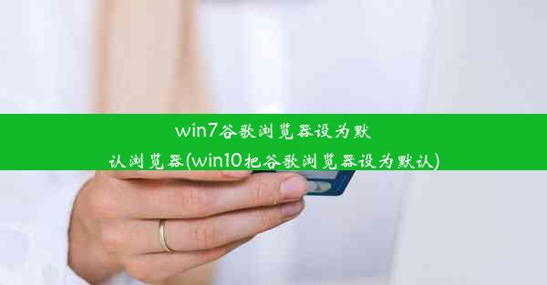 win7谷歌浏览器设为默认浏览器(win10把谷歌浏览器设为默认)