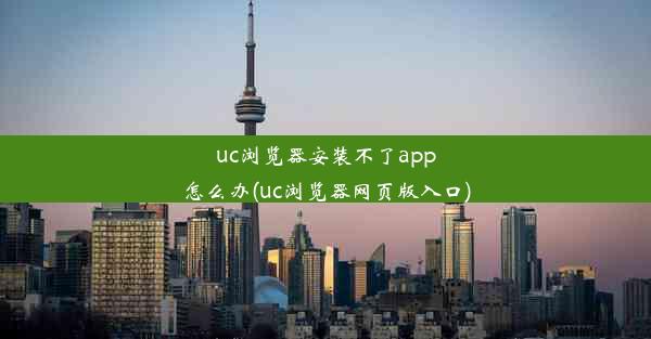 uc浏览器安装不了app怎么办(uc浏览器网页版入口)