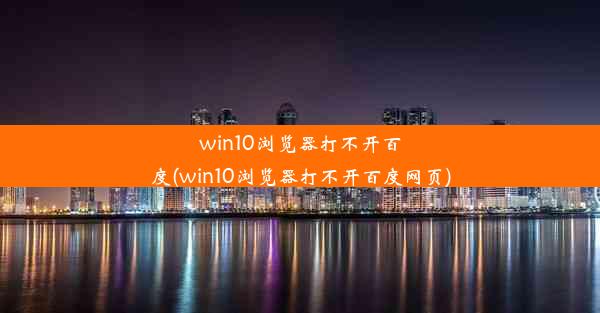 win10浏览器打不开百度(win10浏览器打不开百度网页)