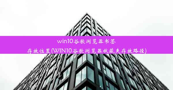 win10谷歌浏览器书签存放位置(WIN10谷歌浏览器收藏夹存放路径)