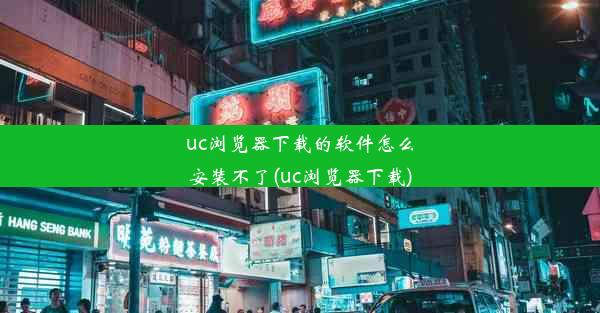 uc浏览器下载的软件怎么安装不了(uc浏览器下载)