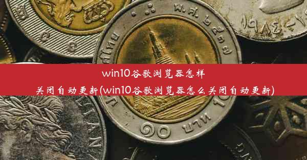 win10谷歌浏览器怎样关闭自动更新(win10谷歌浏览器怎么关闭自动更新)