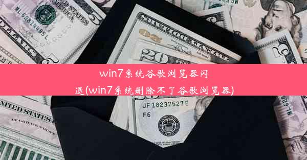 win7系统谷歌浏览器闪退(win7系统删除不了谷歌浏览器)