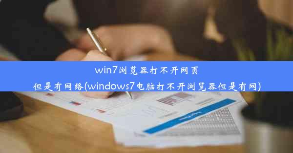 win7浏览器打不开网页但是有网络(windows7电脑打不开浏览器但是有网)