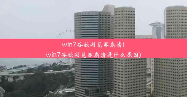 win7谷歌浏览器崩溃(win7谷歌浏览器崩溃是什么原因)