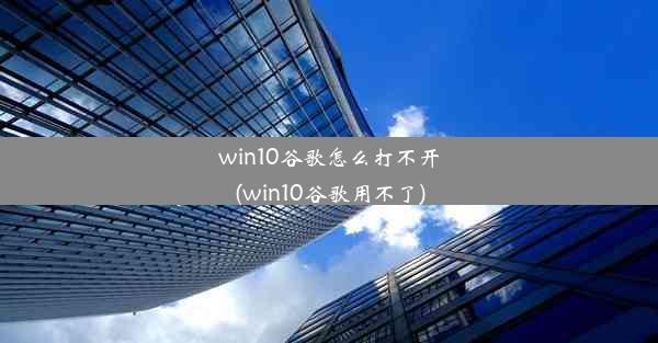 win10谷歌怎么打不开(win10谷歌用不了)