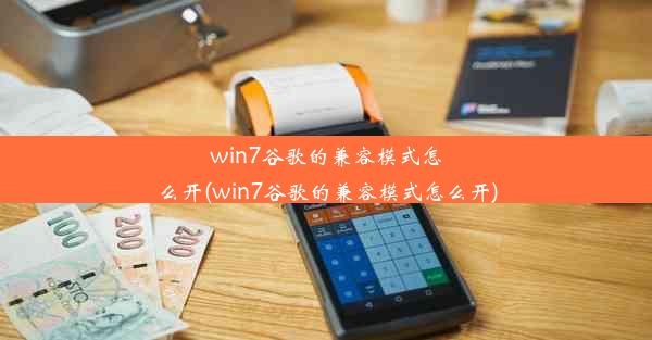 win7谷歌的兼容模式怎么开(win7谷歌的兼容模式怎么开)