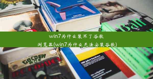 win7为什么装不了谷歌浏览器(win7为什么无法安装谷歌)