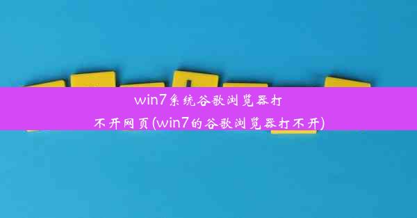 win7系统谷歌浏览器打不开网页(win7的谷歌浏览器打不开)