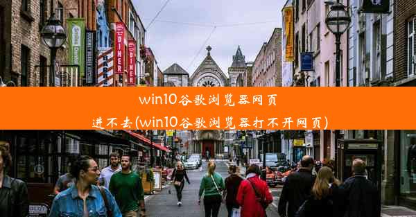 win10谷歌浏览器网页进不去(win10谷歌浏览器打不开网页)