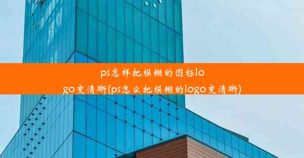 ps怎样把模糊的图标logo变清晰(ps怎么把模糊的logo变清晰)