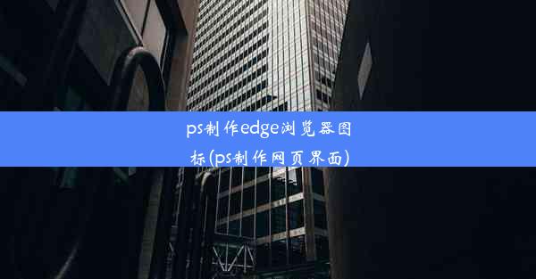 ps制作edge浏览器图标(ps制作网页界面)