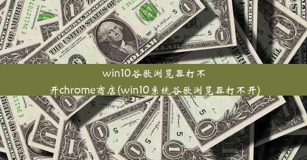 win10谷歌浏览器打不开chrome商店(win10系统谷歌浏览器打不开)