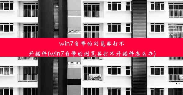 win7自带的浏览器打不开插件(win7自带的浏览器打不开插件怎么办)