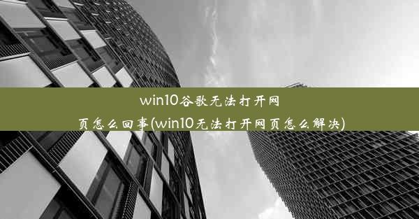 win10谷歌无法打开网页怎么回事(win10无法打开网页怎么解决)