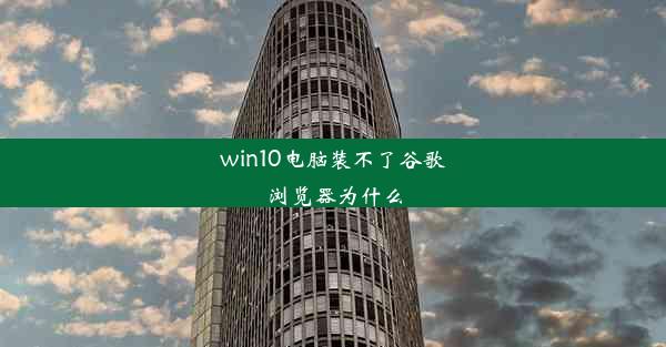 win10电脑装不了谷歌浏览器为什么