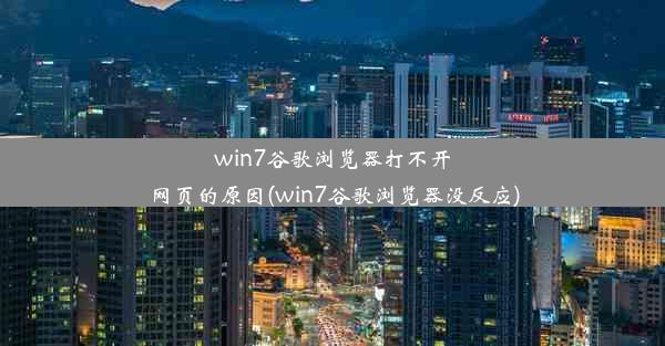 win7谷歌浏览器打不开网页的原因(win7谷歌浏览器没反应)