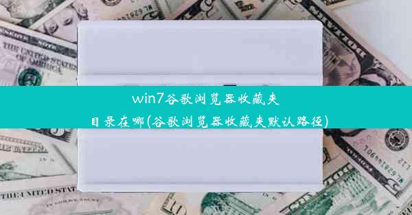 win7谷歌浏览器收藏夹目录在哪(谷歌浏览器收藏夹默认路径)