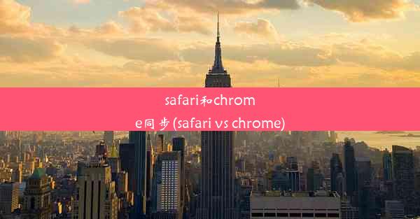 safari和chrome同步(safari vs chrome)