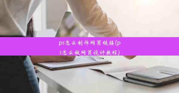 ps怎么制作网页链接(ps怎么做网页设计教程)