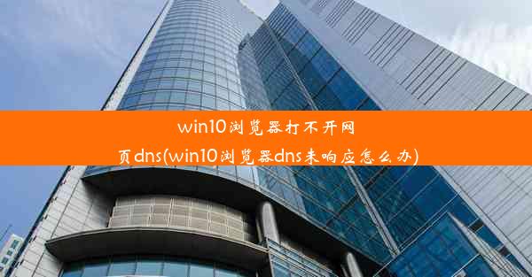 win10浏览器打不开网页dns(win10浏览器dns未响应怎么办)