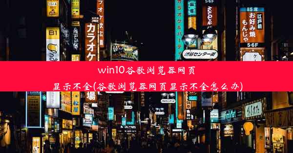 win10谷歌浏览器网页显示不全(谷歌浏览器网页显示不全怎么办)