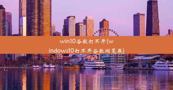 win10谷歌打不开(windows10打不开谷歌浏览器)