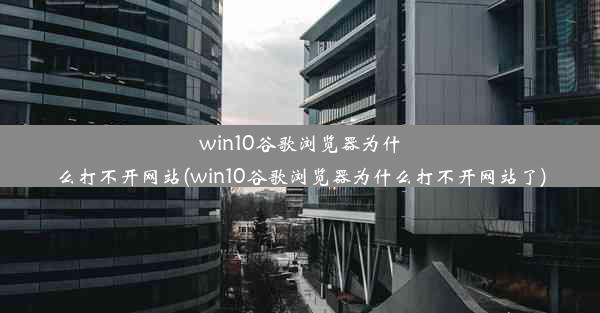 win10谷歌浏览器为什么打不开网站(win10谷歌浏览器为什么打不开网站了)