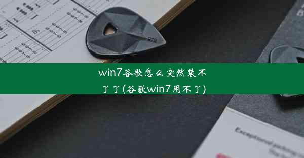 win7谷歌怎么突然装不了了(谷歌win7用不了)