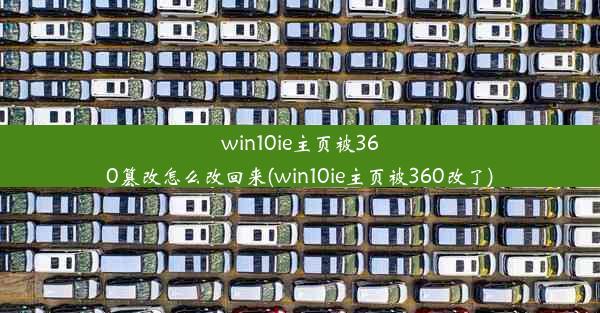 win10ie主页被360篡改怎么改回来(win10ie主页被360改了)