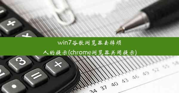 win7谷歌浏览器去掉烦人的提示(chrome浏览器关闭提示)