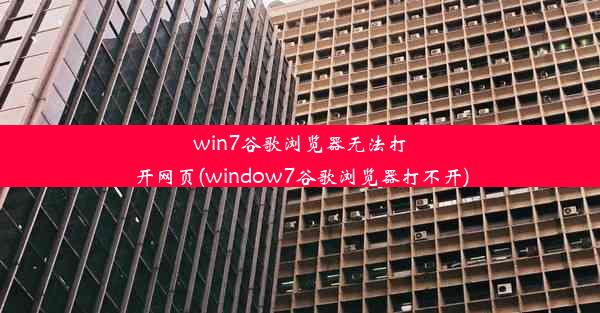 win7谷歌浏览器无法打开网页(window7谷歌浏览器打不开)