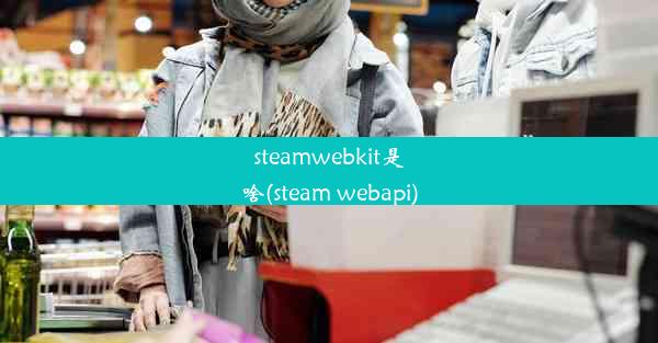 steamwebkit是啥(steam webapi)