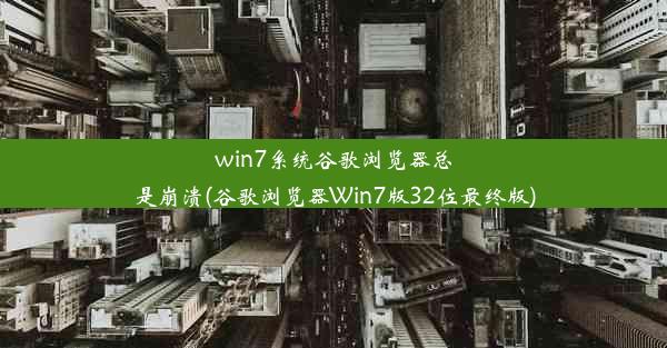 win7系统谷歌浏览器总是崩溃(谷歌浏览器Win7版32位最终版)