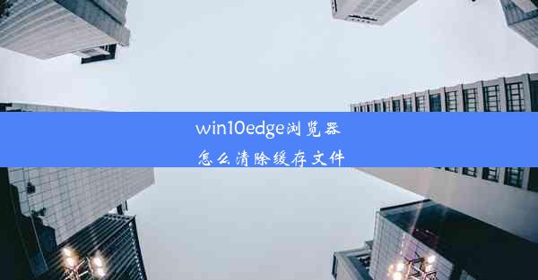 win10edge浏览器怎么清除缓存文件