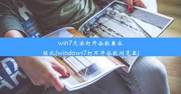 win7无法打开谷歌兼容模式(windows7打不开谷歌浏览器)