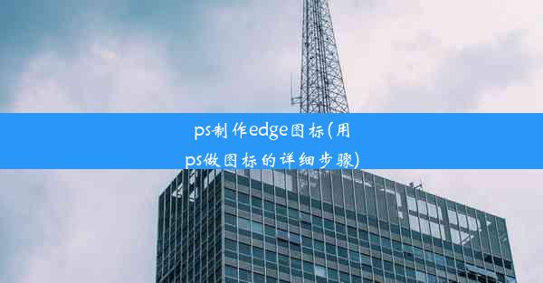 ps制作edge图标(用ps做图标的详细步骤)