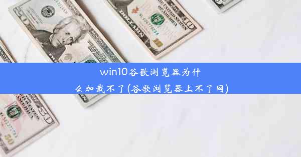 win10谷歌浏览器为什么加载不了(谷歌浏览器上不了网)