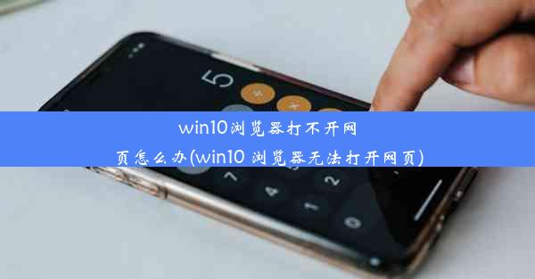 win10浏览器打不开网页怎么办(win10 浏览器无法打开网页)