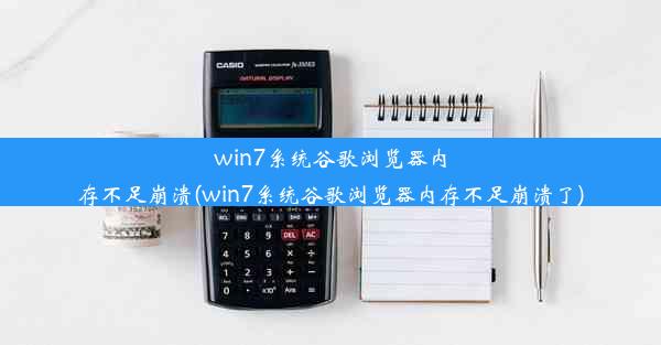 win7系统谷歌浏览器内存不足崩溃(win7系统谷歌浏览器内存不足崩溃了)