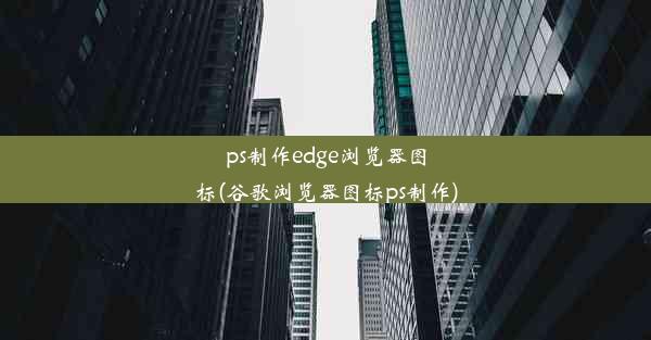 ps制作edge浏览器图标(谷歌浏览器图标ps制作)