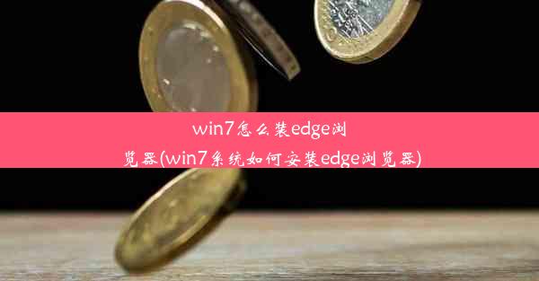 win7怎么装edge浏览器(win7系统如何安装edge浏览器)